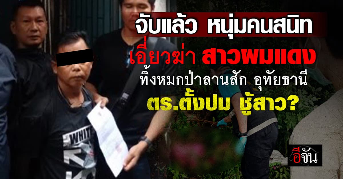 จับแล้ว ชายคนสนิท ฆ่าสาวผมแดง หมกป่าลานสัก อุทัยธานี