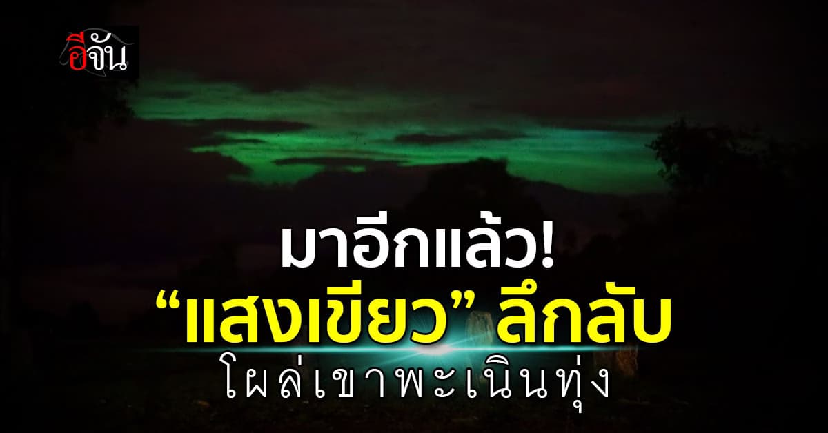 ปรากฏการณ์ “แสงเขียว” โผล่ท้องฟ้าเขาพะเนินทุ่งอีกครั้ง