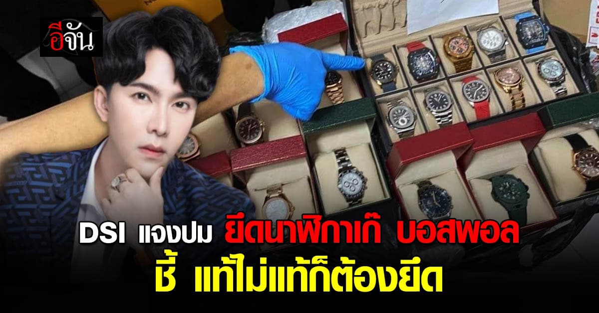DSI แจงแล้ว ปมโซเชียลคาใจ ยึดนาฬิกาเก๊ บอสพอล