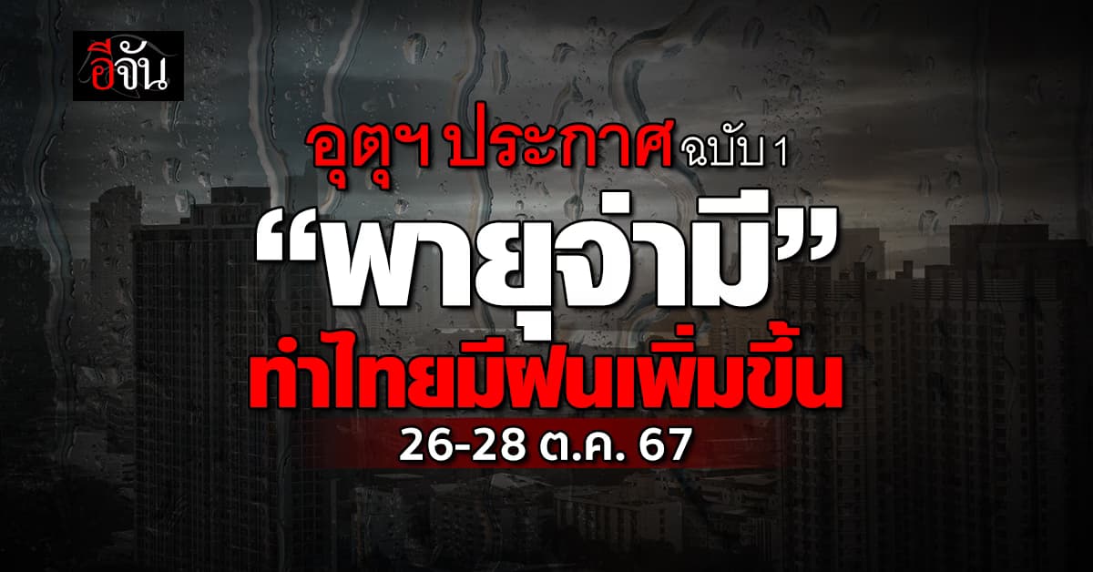 อุตุฯ ประกาศ ฉบับ 1 “พายุจ่ามี” ทำไทยมีฝนเพิ่มขึ้น 26-28 ต.ค.67