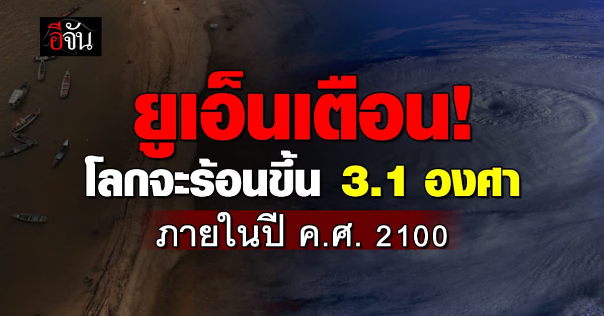 ยูเอ็น เตือน โลกจะร้อนขึ้น 3.1 องศาเซลเซียส ภายในปี ค.ศ. 2100