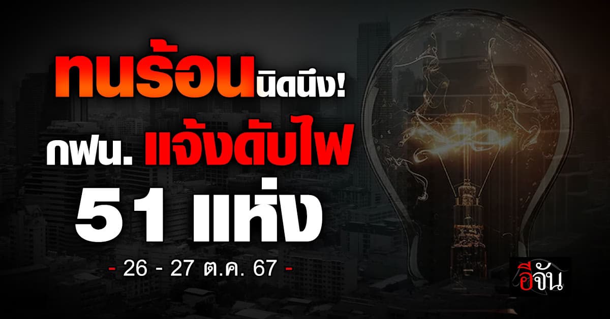 การไฟฟ้านครหลวง (กฟน.) ประกาศวันที่ 26-27 ต.ค.67 “ดับไฟ” 51 แห่ง 