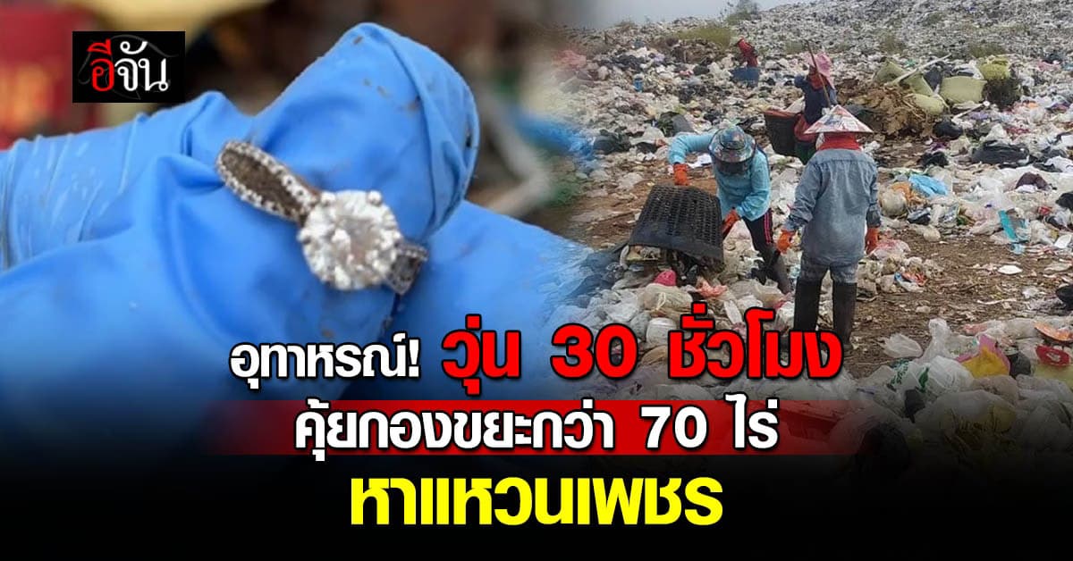 อุทาหรณ์! สาวทำ “แหวนเพชร” หาย ต้องคุ้ยกองขยะกว่า 70 ไร่ หานาน 30 ชั่วโมง  