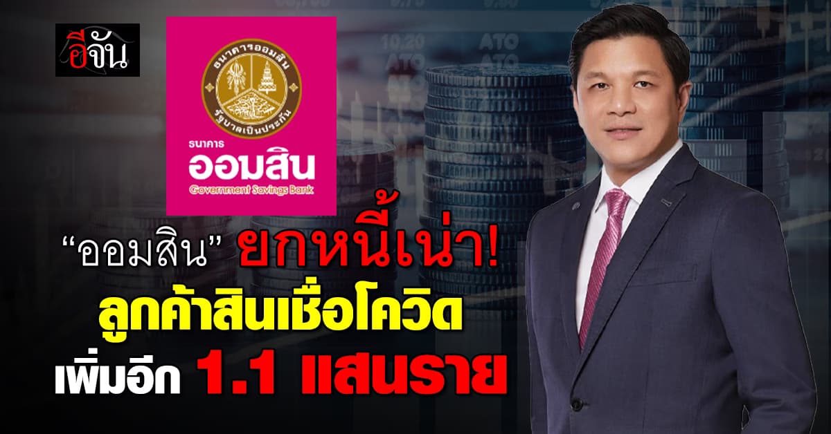 “ออมสิน” ยกหนี้เน่าสินเชื่อโควิด ช่วยปลดหนี้ลูกค้าเพิ่มอีก 1.1 แสนราย