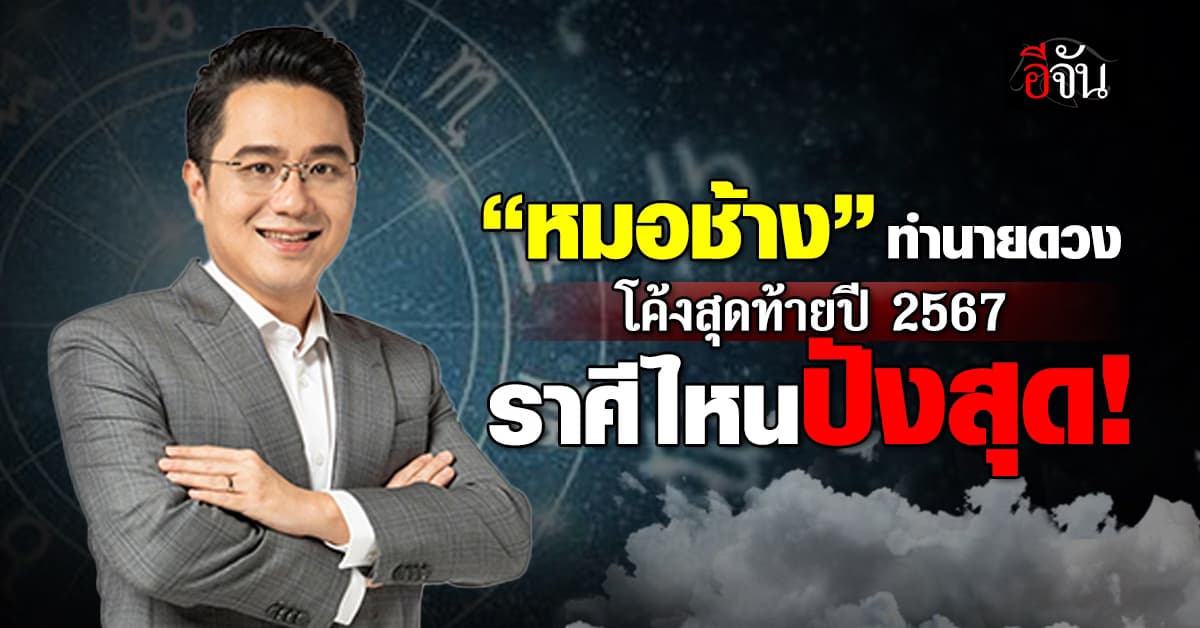 “หมอช้าง” ทำนายดวงโค้งสุดท้ายปี 2567 ราศีไหนปังสุด!