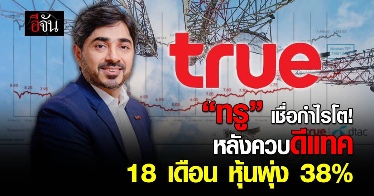 “True” มั่นใจกำไรมาแน่ หลังควบดีแทค 18 เดือน หุ้นพุ่ง 38.4% 