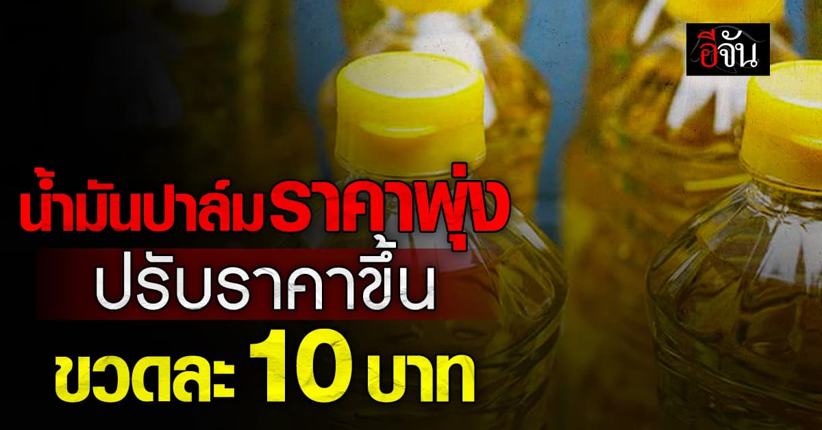 ขึ้นแบบนี้แทบกระอัก ! น้ำมันปาล์ม ปรับราคาขึ้น ขวดละ 10 บาท