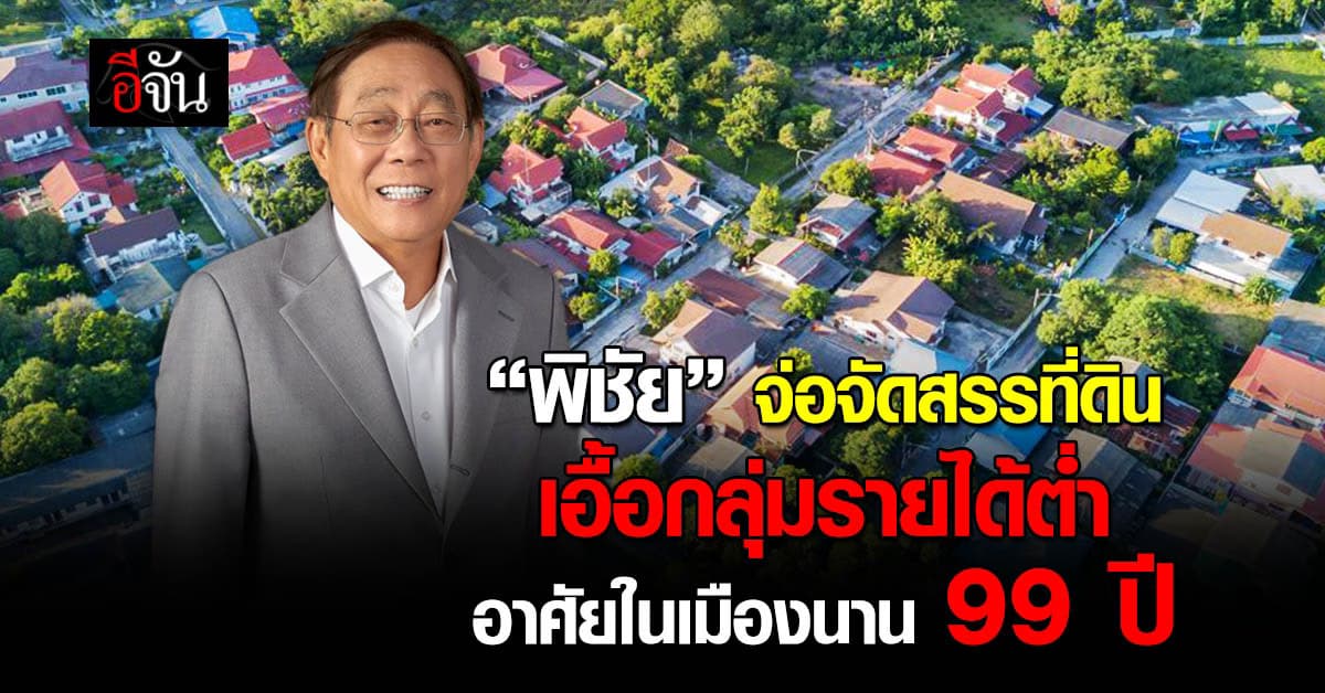 “พิชัย” จ่อจัดสรรที่ดิน เอื้อกลุ่มรายได้น้อยอาศัยในเมืองนาน 99 ปี