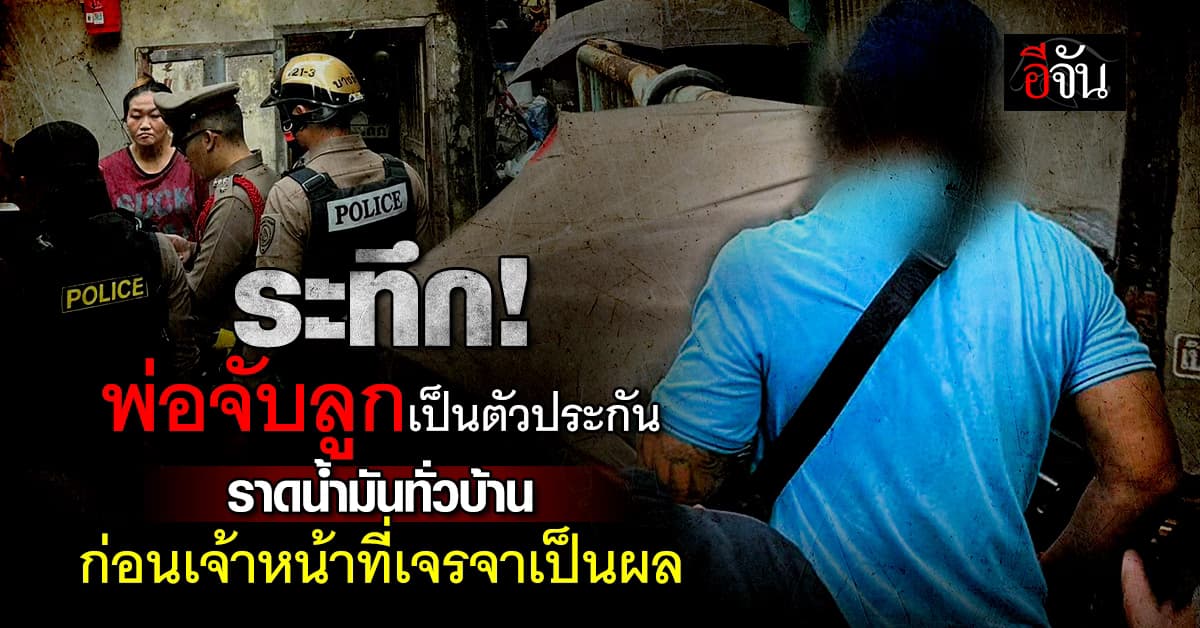 ระทึกกลางกรุง พ่อจับลูก 2 คนเป็นตัวประกัน ราดน้ำมันทั่วบ้าน