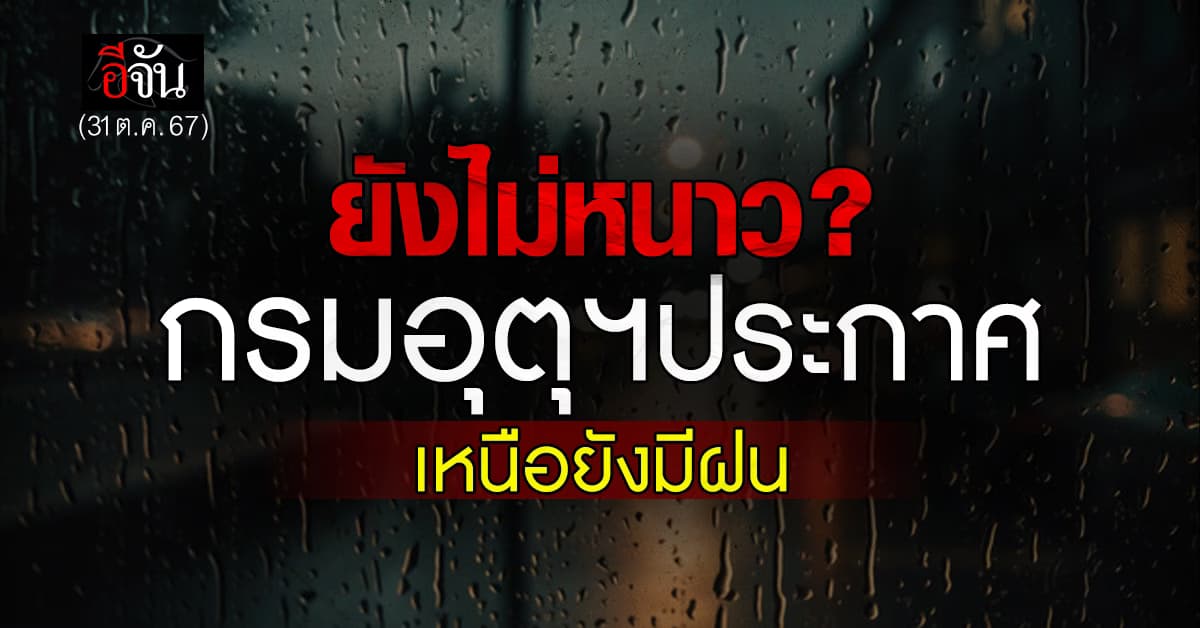 สภาพอากาศวันนี้ (31 ต.ค. 67) เหนือ อีสาน ยังไม่เริ่มหนาว แถมต้องระวังฝน