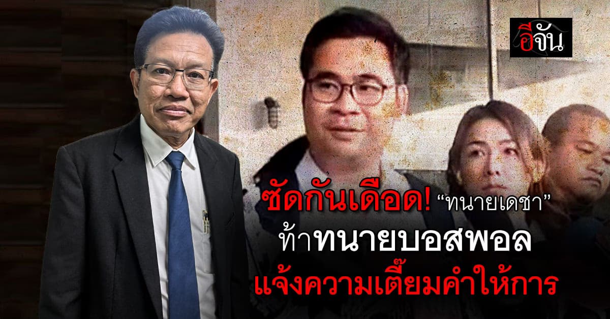 ซัดกันเดือด! “ทนายเดชา” ท้าทนายบอสพอล แจ้งความเตี๊ยมคำให้การ