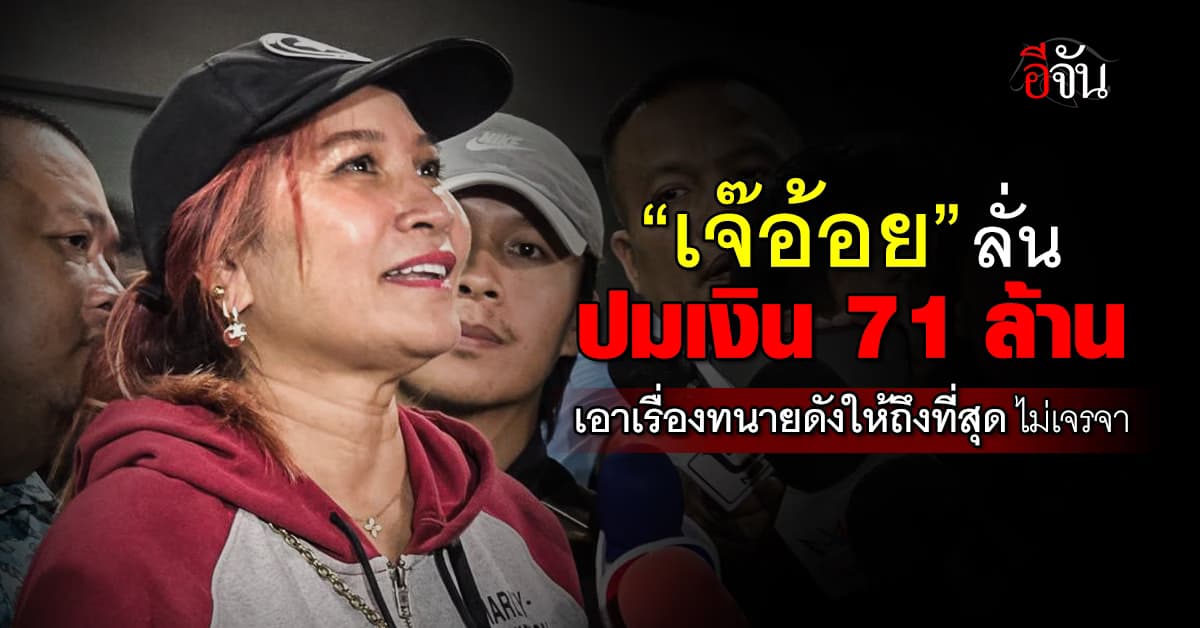“เจ๊อ้อย” ยันเอาเรื่องทนายดังให้ถึงที่สุด เงิน 71 ล้าน ไม่ใช่เสน่หา