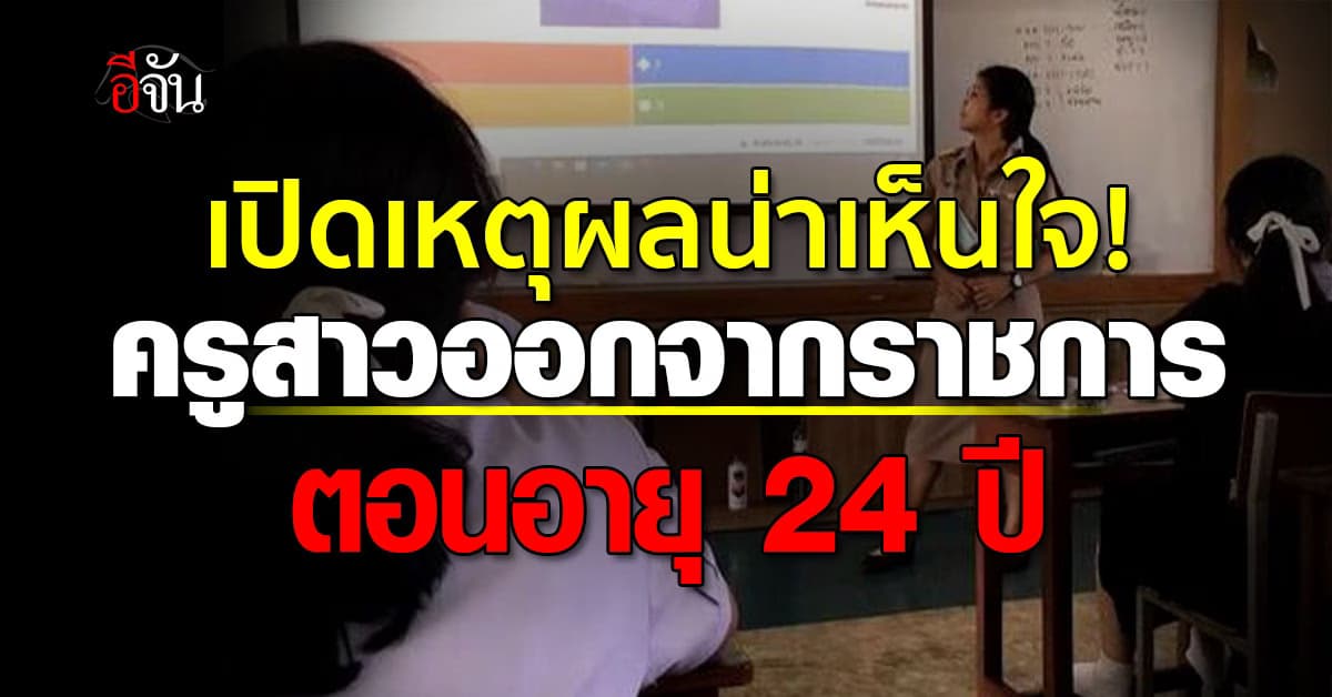 เปิดเหตุผลน่าเห็นใจ! อดีตครูสาว ลาออกจากราชการ ทั้งที่เพิ่งอายุ 24 ปี 