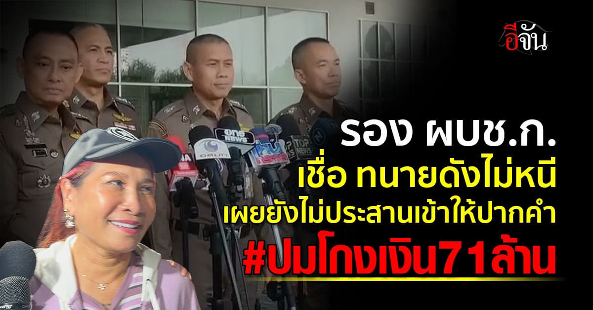 รอง ผบช.ก. เชื่อ ทนายดังไม่หนี เผยยังไม่ประสานเข้าให้ปากคำปมโกงเงิน 71 ล้าน