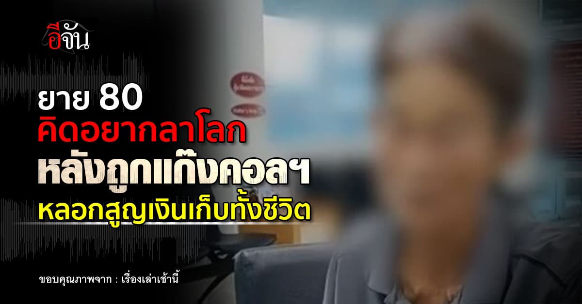 ยายวัย 80 เครียดคิดอยากลาโลก หลังถูกแก๊งคอลฯ หลอกสูญเงินแสน 