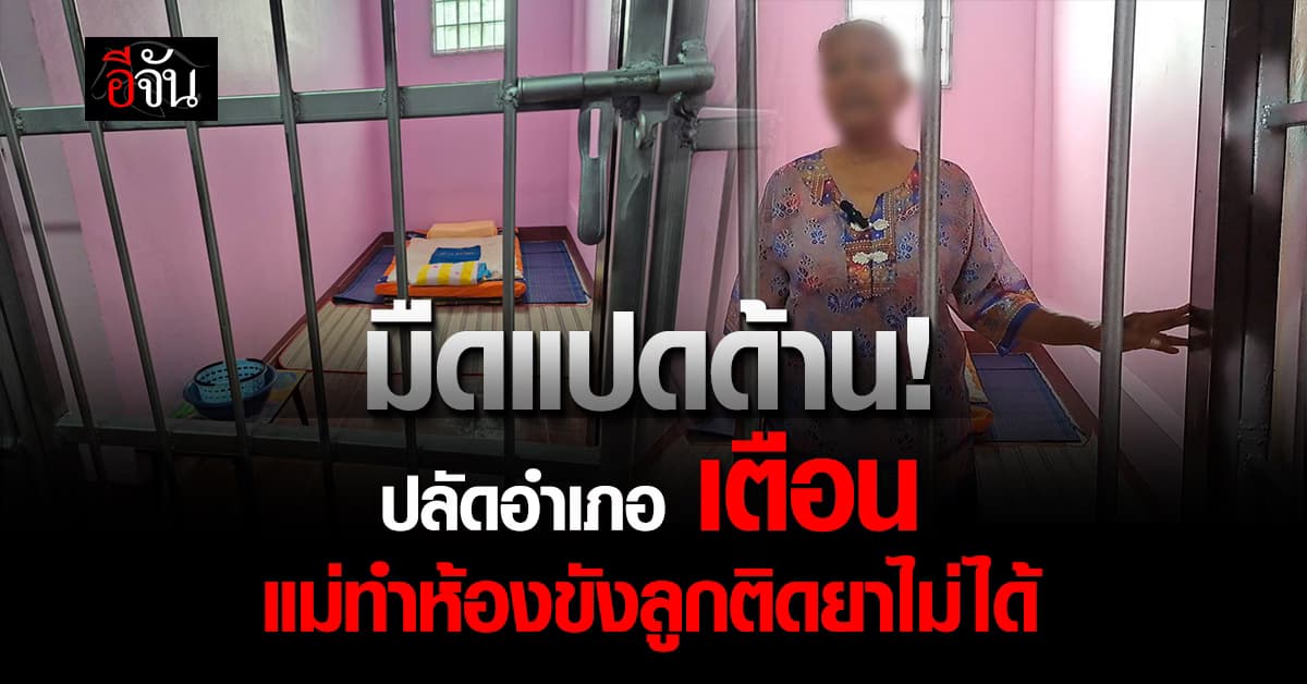 แม่สุดกลุ้ม! ปลัดอำเภอ เตือน ทำห้องขังลูกติดยาไม่ได้ เข้าข่ายกักขังหน่วงเหนี่ยว 