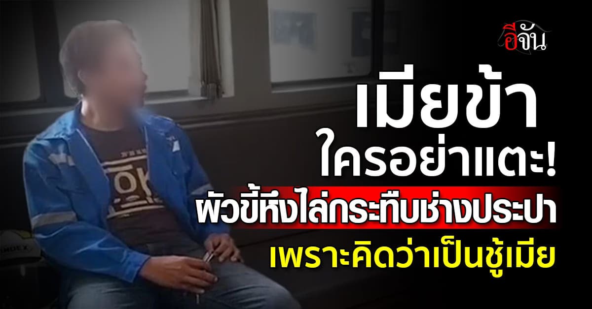 เมียข้าใครอย่าแตะ! ผัวขี้หึงไล่กระทืบช่างประปา เพราะคิดว่าเป็นชู้เมีย 