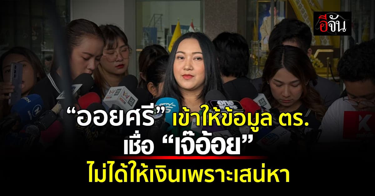 “ออยศรี” เข้าให้ข้อมูลตำรวจ เชื่อ “เจ๊อ้อย” ไม่ได้ให้เงินด้วยความเสน่หา 