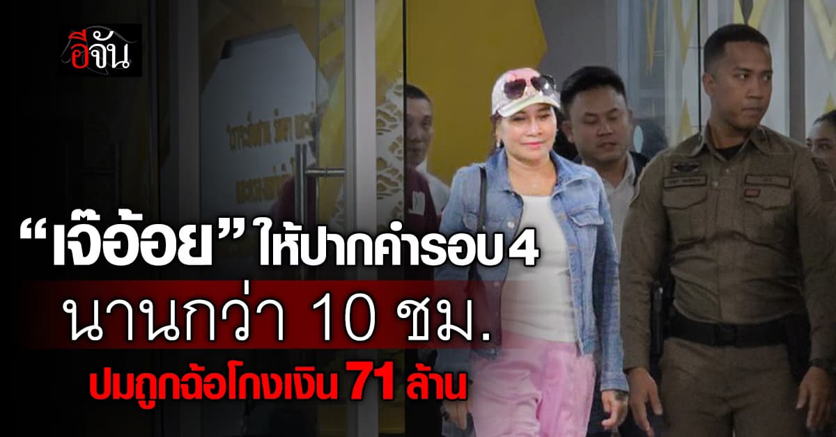 “เจ๊อ้อย” ให้ปากคำตำรวจ วันที่ 4 นานกว่า 10 ชม. ปมเงิน 71 ล้าน คาดข้อมูลครบถ้วนแล้ว 