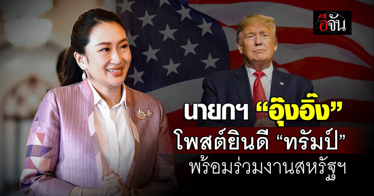 นายกฯ อุ๊งอิ๊ง โพสต์ยินดี “ทรัมป์” พร้อมทำงานร่วมสหรัฐฯ