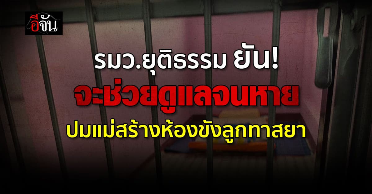 ไม่นิ่งนอนใจ! รมว.ยุติธรรม รับหนุ่มทาสยา ที่แม่สร้างห้องขัง เป็นเคสศึกษา 