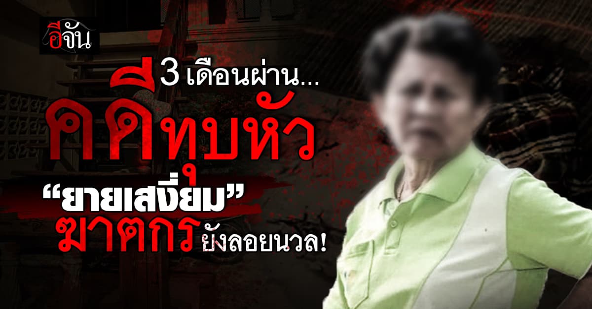 ใครฆ่ายายเสงี่ยม? เวลาผ่าน 3 เดือน ฆาตกรยังคงลอยนวล!