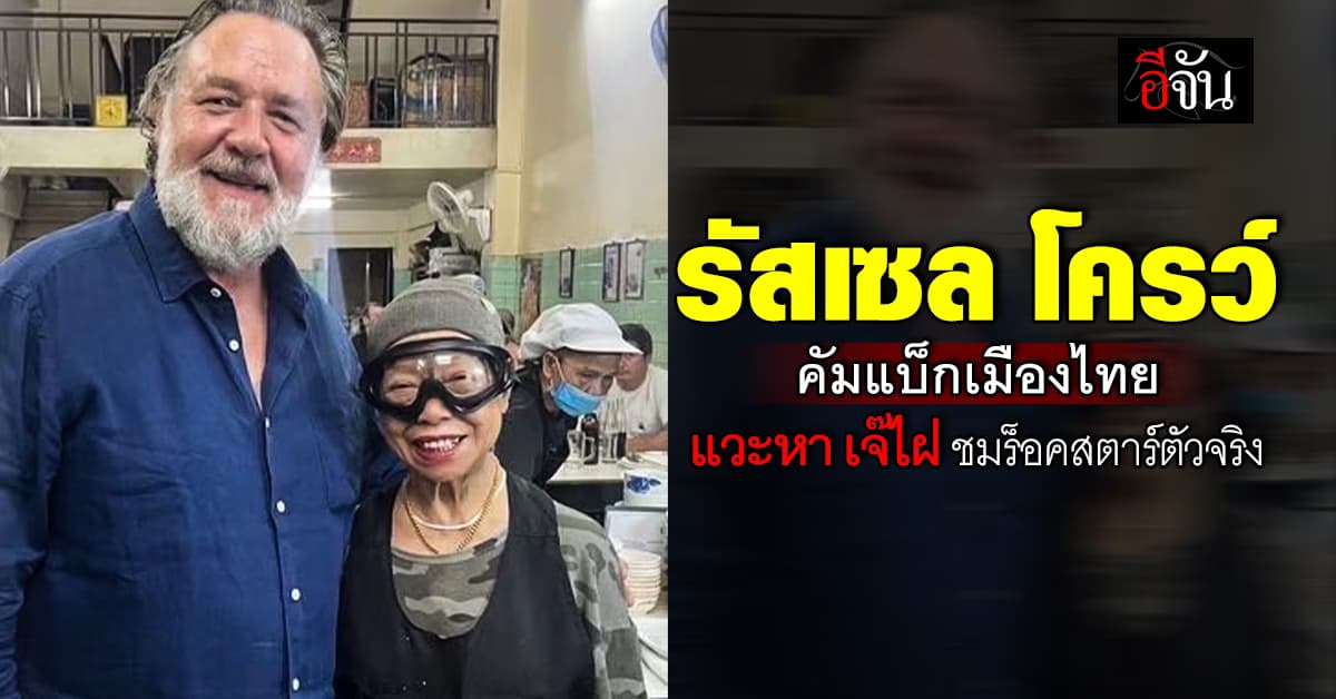 รัสเซล โครว์ ดาราฮอลลีวู้ดชื่อดัง เยือนเมืองไทยอีกครั้ง แวะหา เจ๊ไฝ ชิมเมนูดัง