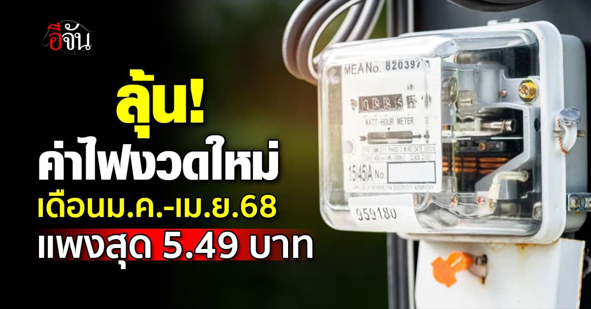 ลุ้น! ค่าไฟงวดเดือนม.ค.-เม.ย.68 แพงสุด 5.49 บาท/หน่วย