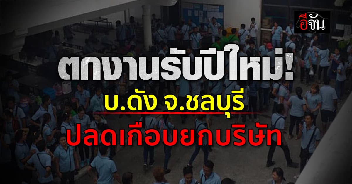ฟ้าผ่ารับปีใหม่! บ.ดัง จ.ชลบุรี ปลดคนงานเกือบยกบริษัท