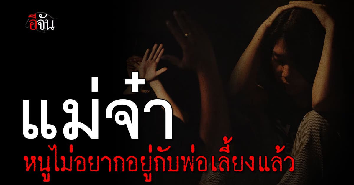 “พ่อนั่นแหละ คือตัวอันตราย” แม่จ๋า หนูโดนพ่อข่มขืน