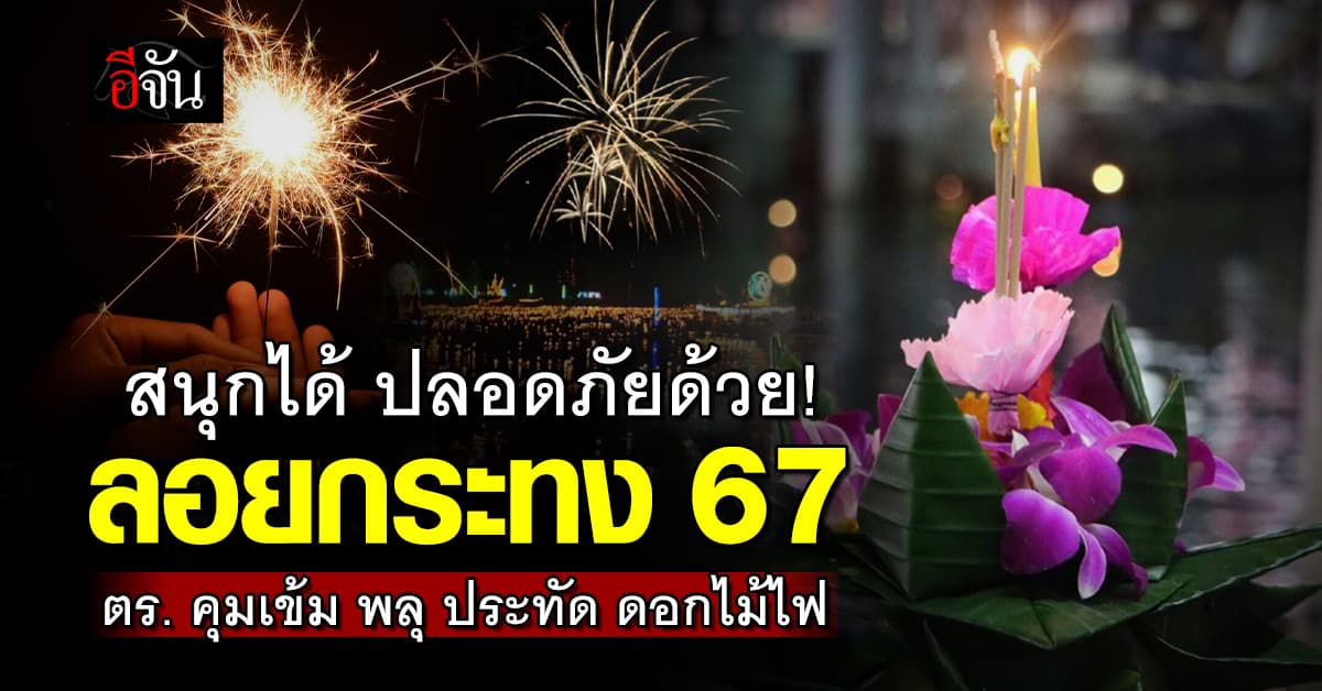 ตำรวจ ออก 3 มาตรการลอยกระทง 67 คุมเข้ม พลุ ประทัด ดอกไม้ไฟ  