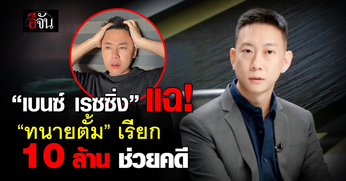“เบนซ์ เรซซิ่ง” แฉ “ทนายตั้ม” เรียกเงิน 10 ล้านช่วยคดี