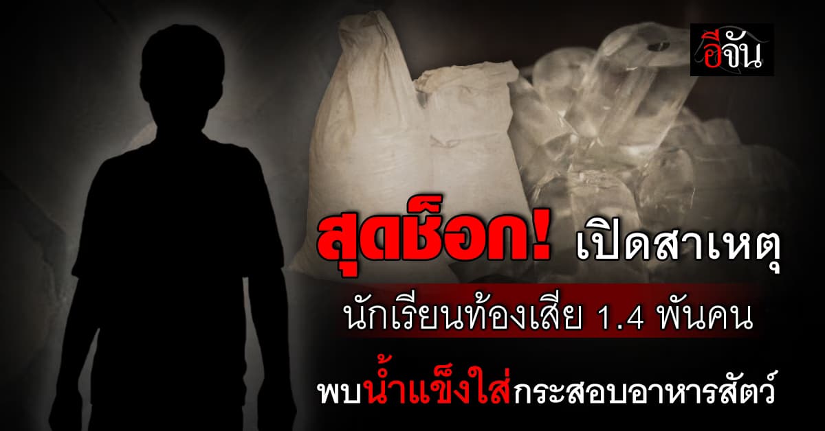 สุดช็อก! เปิดสาเหตุนักเรียนท้องเสีย 1,436 คน พบน้ำแข็งใส่กระสอบอาหารสัตว์ 