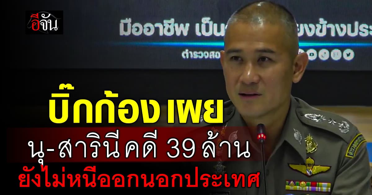 “บิ๊กก้อง” เผย นุ-สารินี คดี 39 ล้านบาท ยังไม่หนีออกนอกประเทศ 