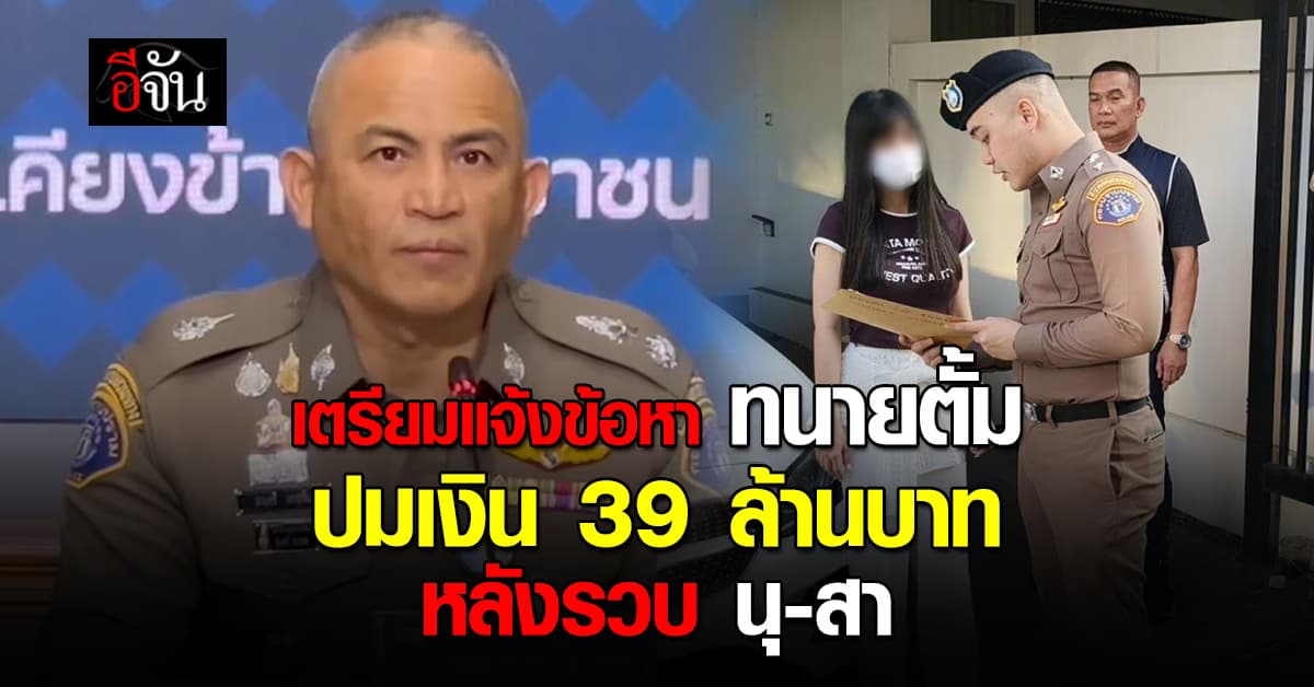 ตร.เตรียมแจ้งข้อหา ทนายตั้ม ปมเงิน 39 ล้านบาท หลังรวบ นุ-สา