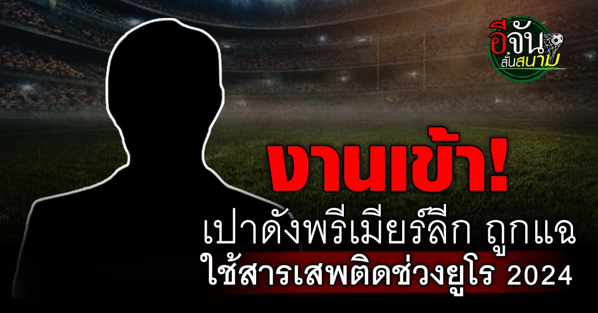ฉาวต่อเนื่อง! เปาชื่อดัง พรีเมียร์ลีก โดนแฉ ใช้สารเสพติด ในศึกยูโร 2024