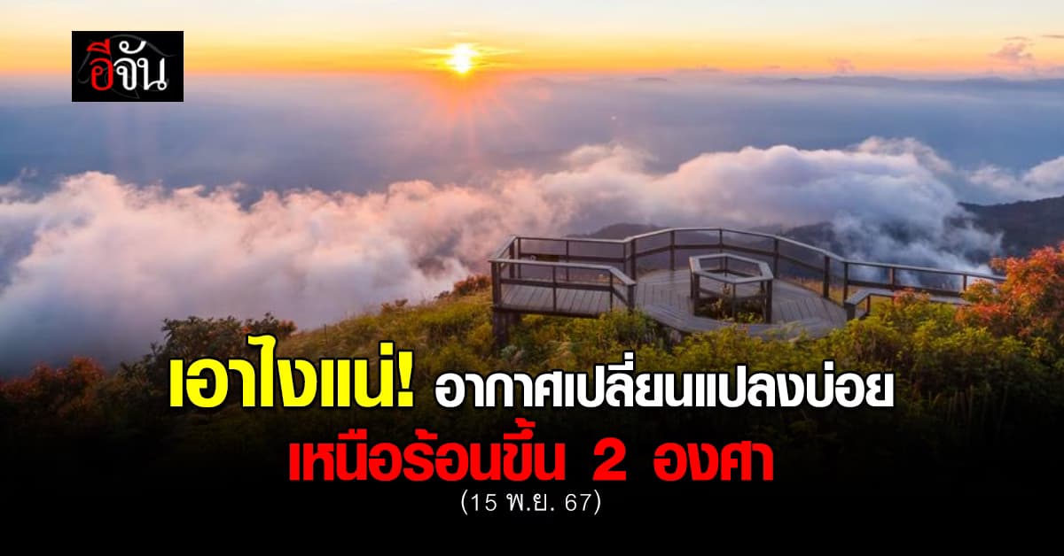 สภาพอากาศวันนี้ (15 พ.ย. 67) เหนือ-อีสาน ร้อนขึ้น ภาคใต้ยังมีฝน