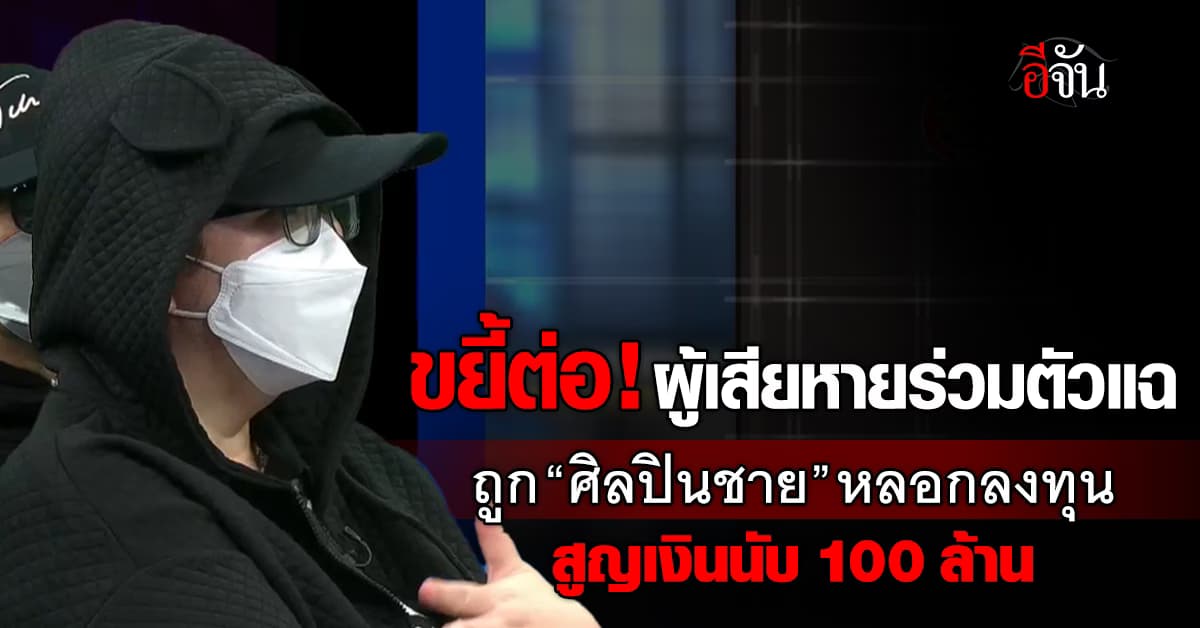 ขยี้ต่อ! ผู้เสียหายร่วมตัวแฉถูก “ศิลปินชาย” หลอกลงทุนสูญเงินนับ 100 ล้าน