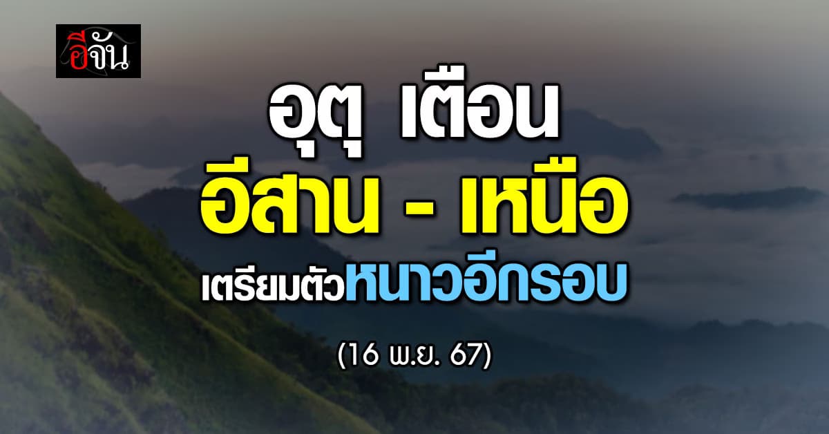 สภาพอากาศวันนี้ (16 พ.ย. 67) เหนือ-อีสาน เตรียมรับ ลมหนาวรอบใหม่