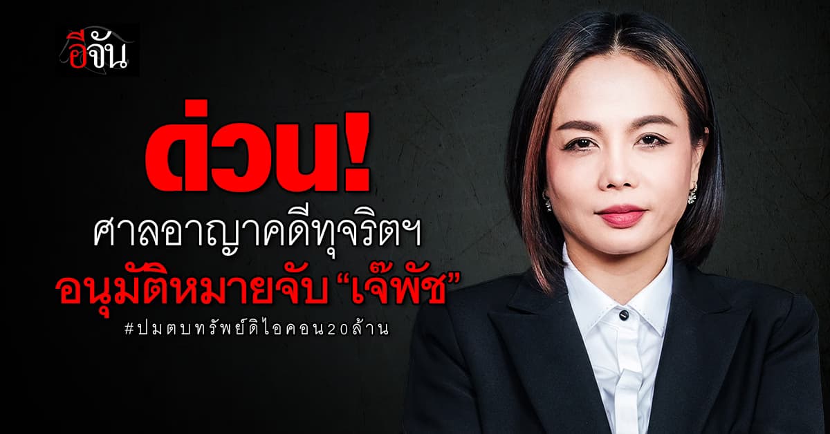 ด่วน! ศาลอาญาคดีทุจริตฯ อนุมัติหมายจับ “เจ๊พัช” ปมตบทรัพย์ดิไอคอน 20 ล้าน