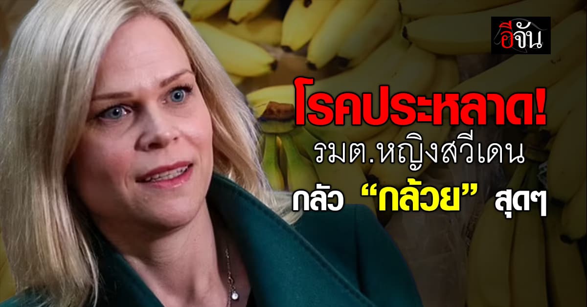 โรคประหลาด! รมต.หญิงสวีเดน กลัว “กล้วย” สุดๆ