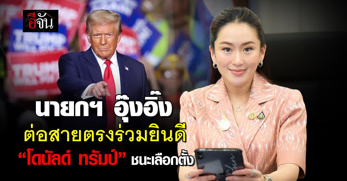 นายกฯอุ๊งอิ๊ง ต่อสายตรง ร่วมยินดี “โดนัลด์ ทรัมป์” ชนะเลือกตั้ง ปธน.สหรัฐฯ 