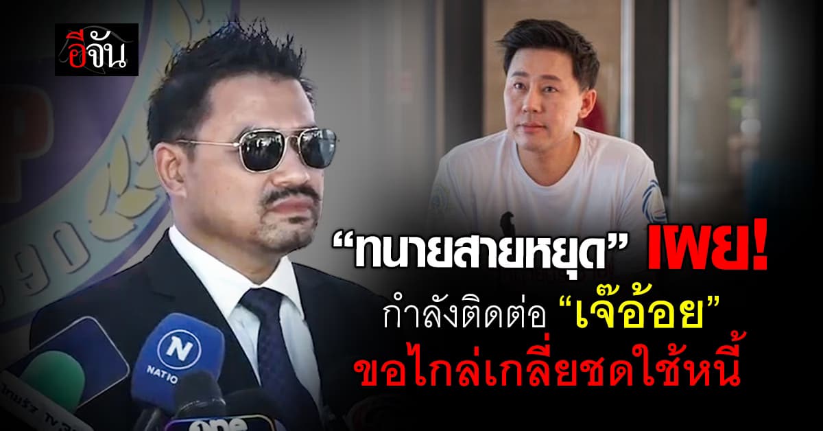 “ทนายสายหยุด” เผย! คดีทนายตั้ม กำลังติดต่อ “เจ๊อ้อย” ขอไกล่เกลี่ยชดใช้หนี้ 