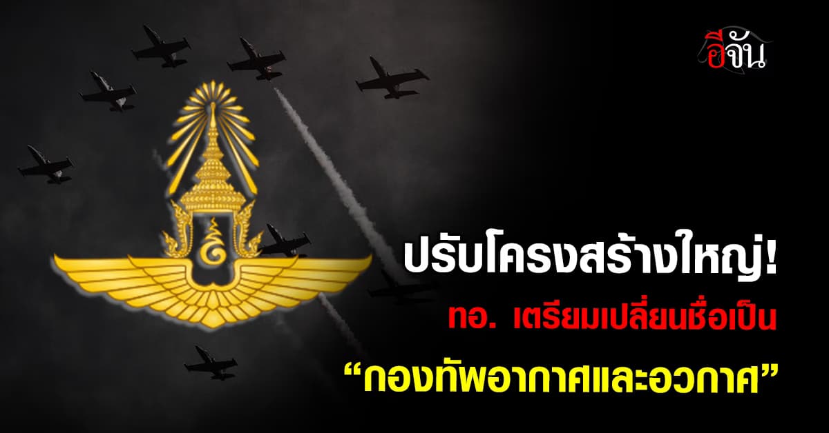 ปรับโครงสร้างใหญ่! ทอ. เตรียมเปลี่ยนชื่อเป็น “กองทัพอากาศและอวกาศ” 