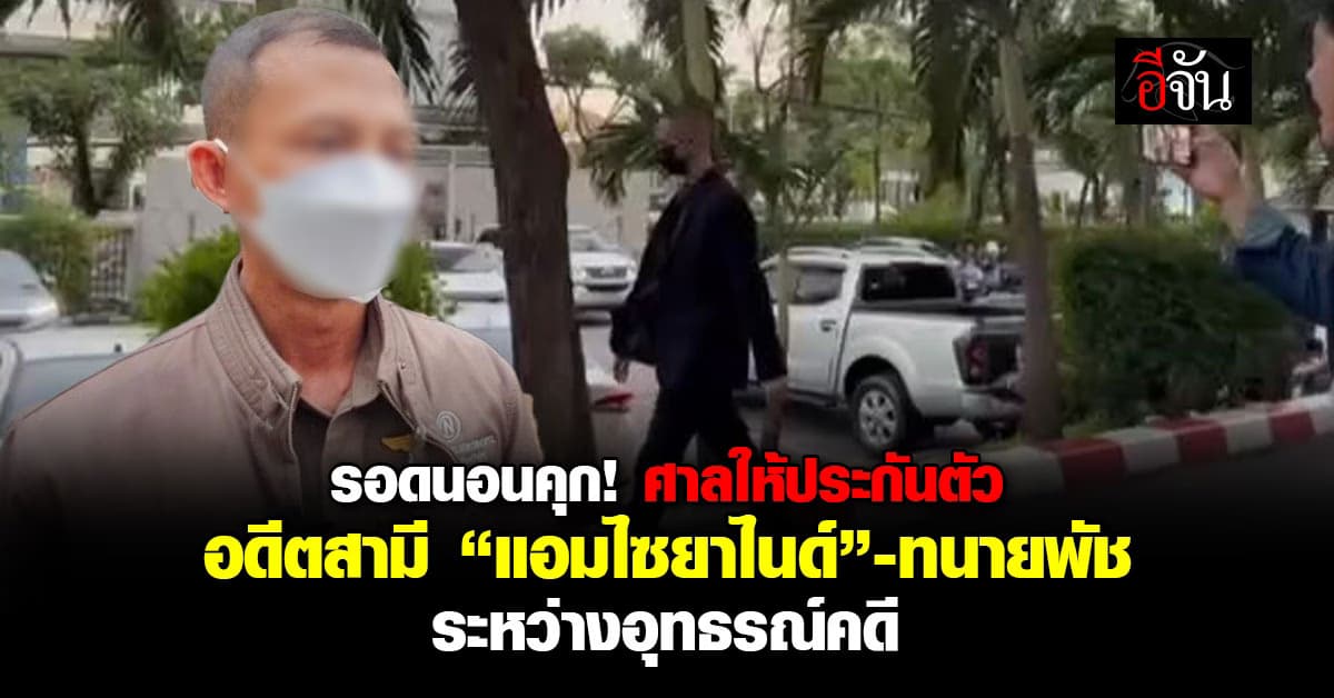 ศาลให้ประกันตัว อดีตสามี “แอม ไซยาไนด์”-ทนายพัช เงินประกันคนละแสน