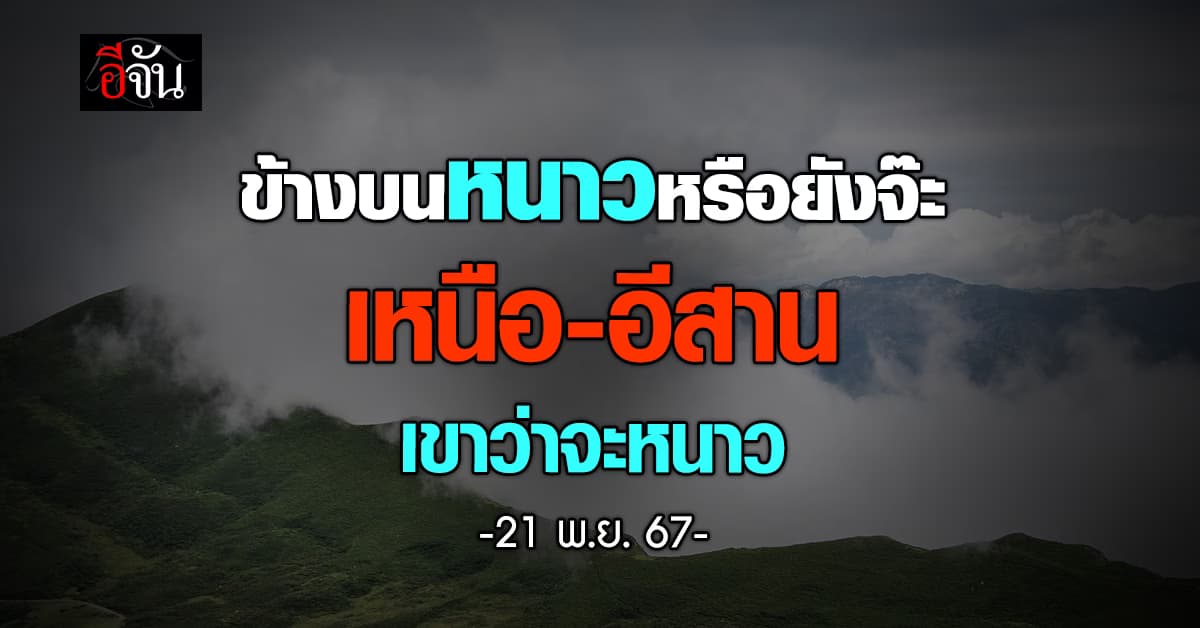 สภาพอากาศวันนี้ (21 พ.ย. 67) เหนือ-อีสาน เย็นลง 2 องศา