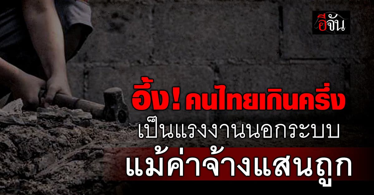 อึ้ง! แรงงานนอกระบบพุ่ง 21.1 ล้านคน ไร้หลักประกัน-ค่าแรงต่ำ