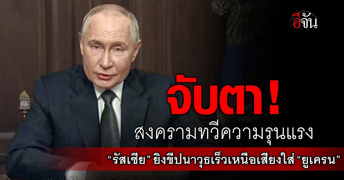 จับตา! สงครามทวีความรุนแรง “รัสเซีย” ยิงขีปนาวุธเร็วเหนือเสียงใส่ “ยูเครน”