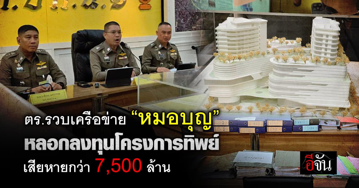 ตร.รวบเครือข่าย “หมอบุญ” หลอกลงทุนโครงการทิพย์ เสียหายกว่า 7,500 ล้าน