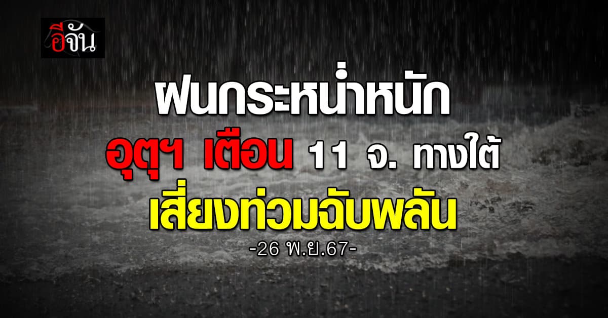 สภาพอากาศวันนี้ (26 พ.ย.67) อุตุฯ เตือน 11 จ. ทางใต้ ฝนกระหน่ำหนัก เสี่ยงท่วมฉับพลัน